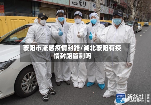 襄阳市流感疫情封路/湖北襄阳有疫情封路管制吗-第2张图片