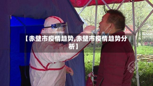 【赤壁市疫情趋势,赤壁市疫情趋势分析】-第2张图片