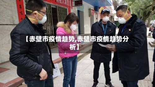 【赤壁市疫情趋势,赤壁市疫情趋势分析】-第3张图片