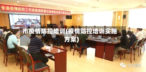 市疫情防控培训(疫情防控培训实施方案)-第3张图片