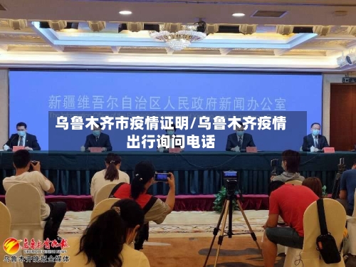 乌鲁木齐市疫情证明/乌鲁木齐疫情出行询问电话