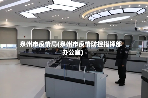 泉州市疫情局(泉州市疫情防控指挥部办公室)-第2张图片