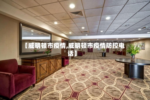 【威明顿市疫情,威明顿市疫情防控电话】