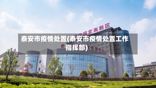 泰安市疫情处置(泰安市疫情处置工作指挥部)