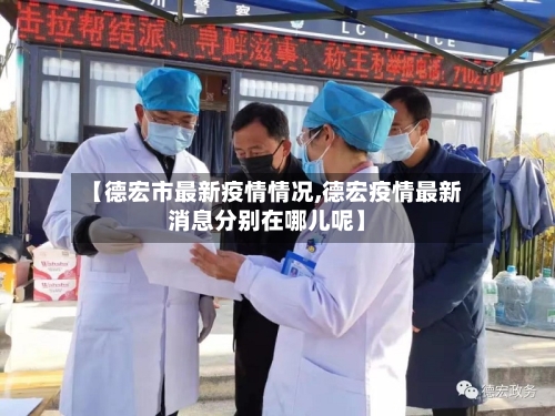 【德宏市最新疫情情况,德宏疫情最新消息分别在哪儿呢】