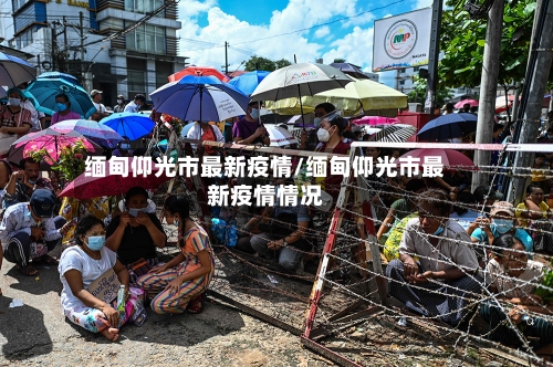 缅甸仰光市最新疫情/缅甸仰光市最新疫情情况-第2张图片