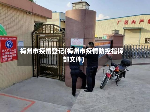 梅州市疫情登记(梅州市疫情防控指挥部文件)