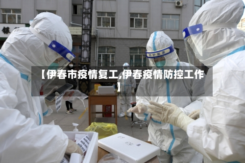 【伊春市疫情复工,伊春疫情防控工作】-第2张图片