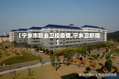 【宁乡市职业卫校疫情,宁乡卫职院】