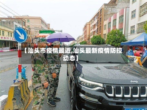 【汕头市疫情最近,汕头最新疫情防控动态】