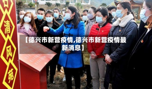 【德兴市新营疫情,德兴市新营疫情最新消息】