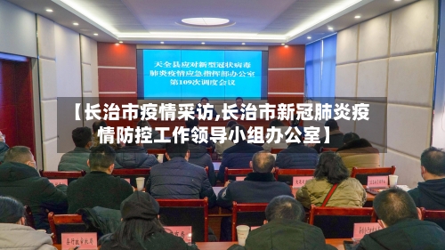 【长治市疫情采访,长治市新冠肺炎疫情防控工作领导小组办公室】