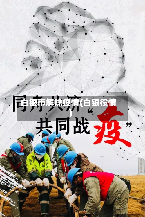白银市解除疫情(白银役情)-第2张图片