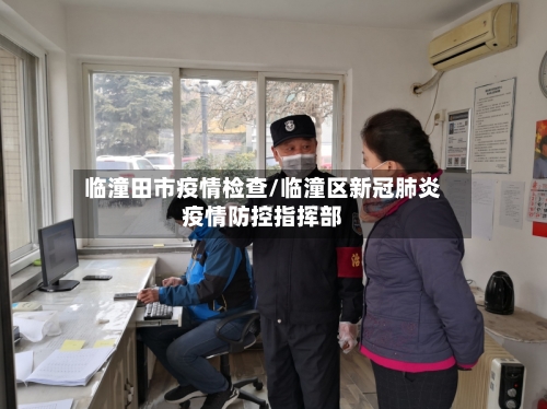 临潼田市疫情检查/临潼区新冠肺炎疫情防控指挥部