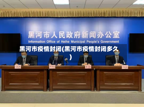 黑河市疫情封闭(黑河市疫情封闭多久)
