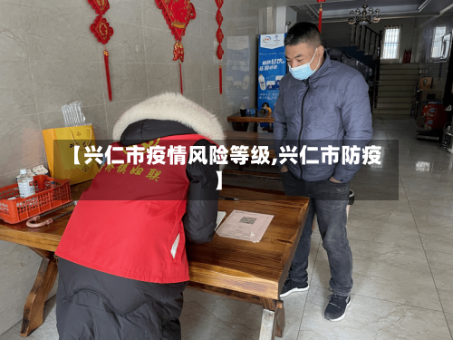 【兴仁市疫情风险等级,兴仁市防疫】-第2张图片