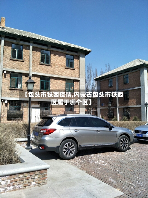 【包头市铁西疫情,内蒙古包头市铁西区属于哪个区】-第2张图片