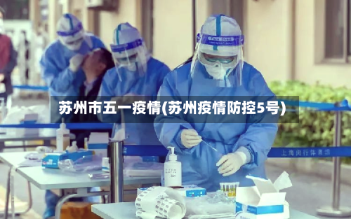苏州市五一疫情(苏州疫情防控5号)-第3张图片