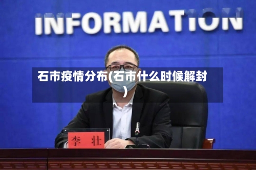 石市疫情分布(石市什么时候解封)-第2张图片