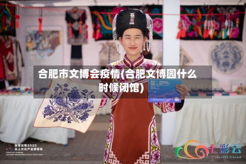 合肥市文博会疫情(合肥文博园什么时候闭馆)-第2张图片