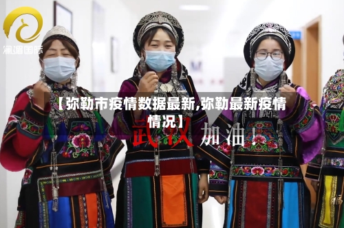 【弥勒市疫情数据最新,弥勒最新疫情情况】-第2张图片