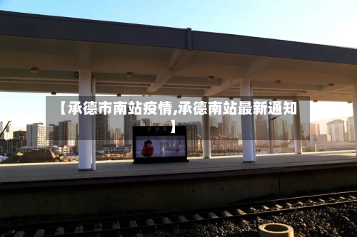 【承德市南站疫情,承德南站最新通知】