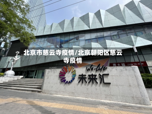 北京市慈云寺疫情/北京朝阳区慈云寺疫情