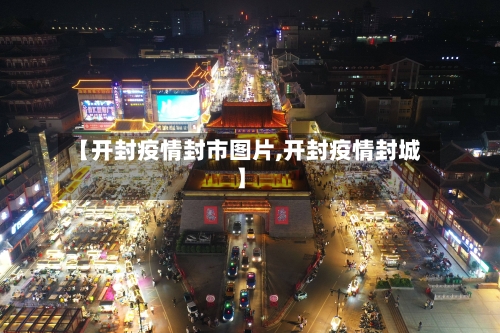 【开封疫情封市图片,开封疫情封城】