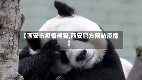 【西安市疫情熊猫,西安官方网站疫情】