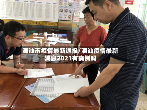 潮汕市疫情最新通报/潮汕疫情最新消息2021有病例吗
