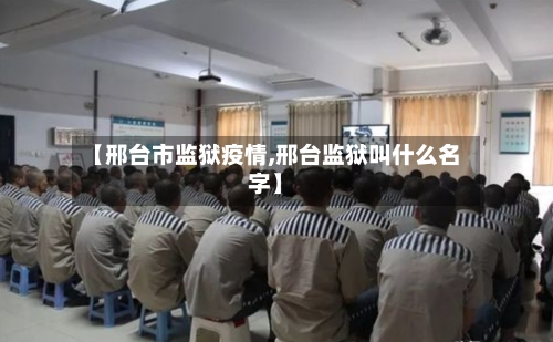 【邢台市监狱疫情,邢台监狱叫什么名字】