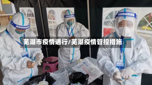 芜湖市疫情通行/芜湖疫情管控措施