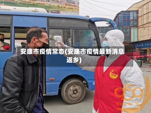 安康市疫情常态(安康市疫情最新消息返乡)-第3张图片