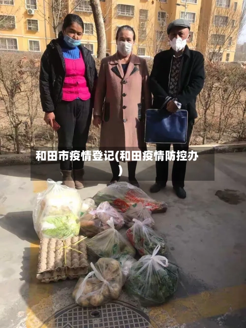 和田市疫情登记(和田疫情防控办)