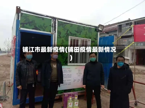 铺江市最新疫情(铺田疫情最新情况)