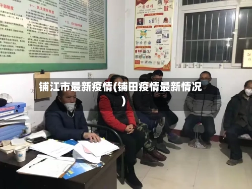 铺江市最新疫情(铺田疫情最新情况)-第2张图片