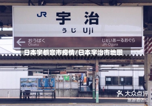 日本宇都宫市疫情/日本宇治市地图-第3张图片