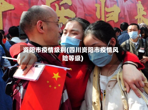 资阳市疫情级别(四川资阳市疫情风险等级)-第2张图片