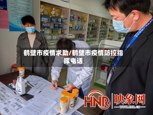 鹤壁市疫情求助/鹤壁市疫情防控指挥电话