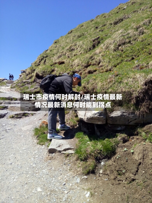 瑞士市疫情何时解封/瑞士疫情最新情况最新消息何时能到拐点