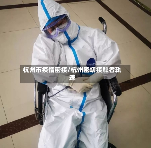 杭州市疫情密接/杭州密切接触者轨迹