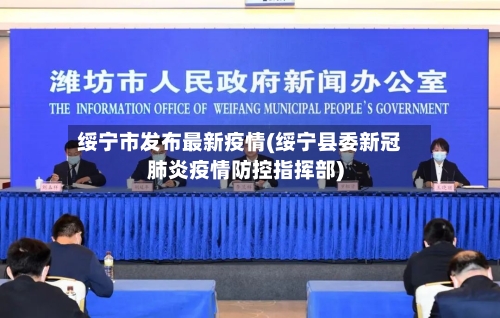 绥宁市发布最新疫情(绥宁县委新冠肺炎疫情防控指挥部)