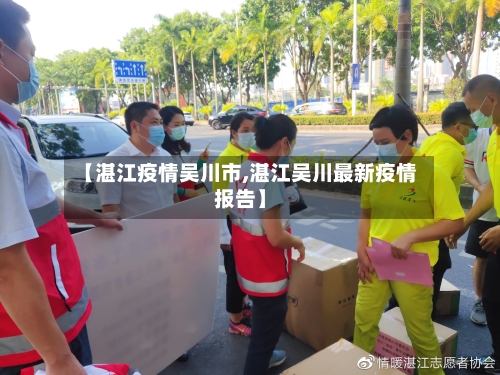 【湛江疫情吴川市,湛江吴川最新疫情报告】-第2张图片