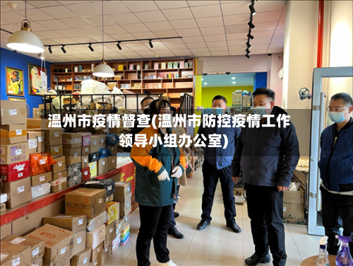 温州市疫情督查(温州市防控疫情工作领导小组办公室)