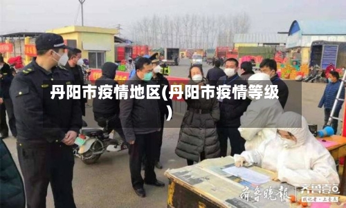 丹阳市疫情地区(丹阳市疫情等级)