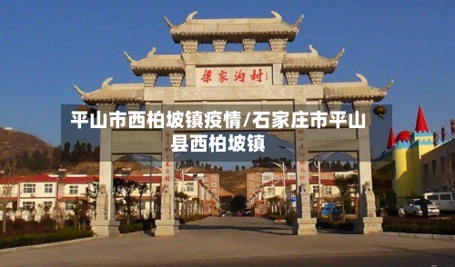 平山市西柏坡镇疫情/石家庄市平山县西柏坡镇