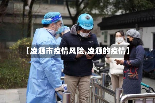 【凌源市疫情风险,凌源的疫情】-第3张图片