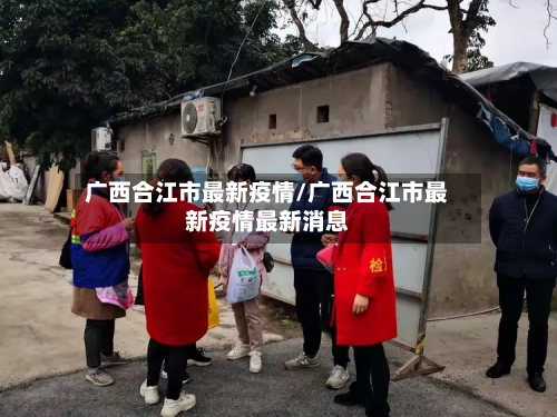 广西合江市最新疫情/广西合江市最新疫情最新消息-第2张图片