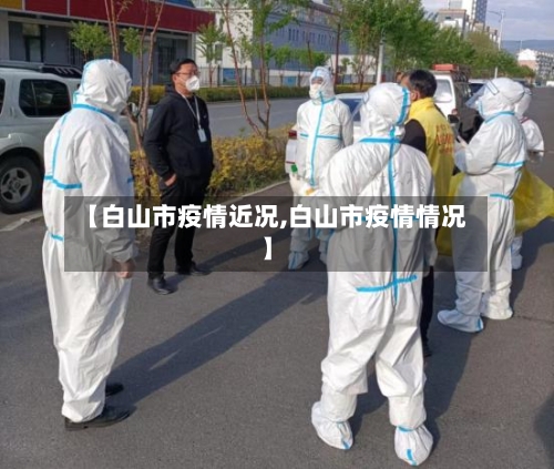 【白山市疫情近况,白山市疫情情况】-第2张图片
