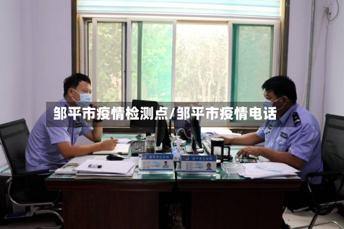邹平市疫情检测点/邹平市疫情电话-第2张图片